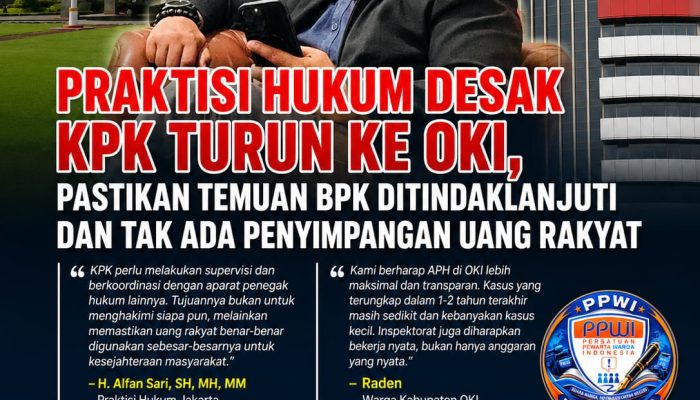 Praktisi Hukum Desak KPK Turun ke OKI, Pastikan Temuan BPK Ditindaklanjuti dan Tak Ada Penyimpangan Uang Rakyat